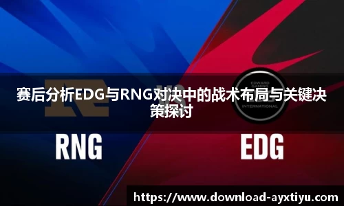 赛后分析EDG与RNG对决中的战术布局与关键决策探讨