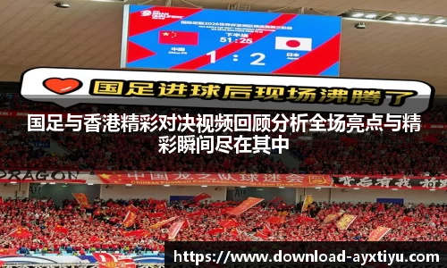 国足与香港精彩对决视频回顾分析全场亮点与精彩瞬间尽在其中
